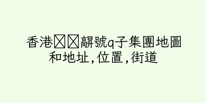 香港禶鄐髜號q子集團地圖和地址,位置,街道