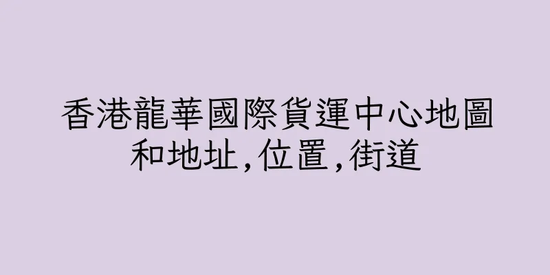 香港龍華國際貨運中心地圖和地址,位置,街道