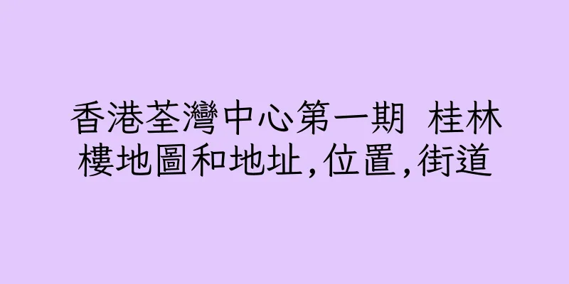香港荃灣中心第一期 桂林樓地圖和地址,位置,街道