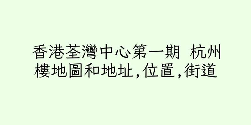 香港荃灣中心第一期 杭州樓地圖和地址,位置,街道