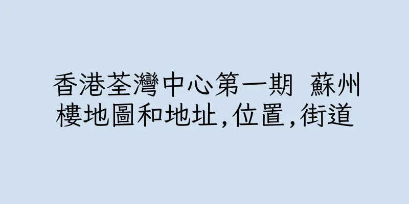香港荃灣中心第一期 蘇州樓地圖和地址,位置,街道