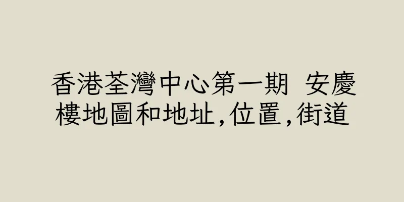 香港荃灣中心第一期 安慶樓地圖和地址,位置,街道