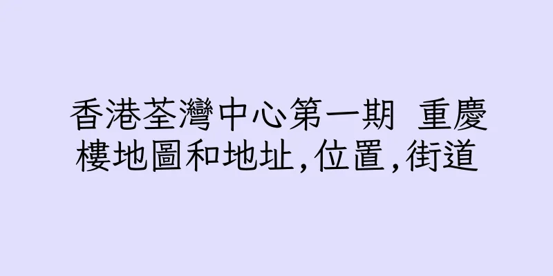 香港荃灣中心第一期 重慶樓地圖和地址,位置,街道