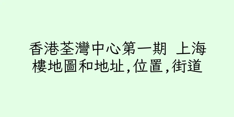 香港荃灣中心第一期 上海樓地圖和地址,位置,街道