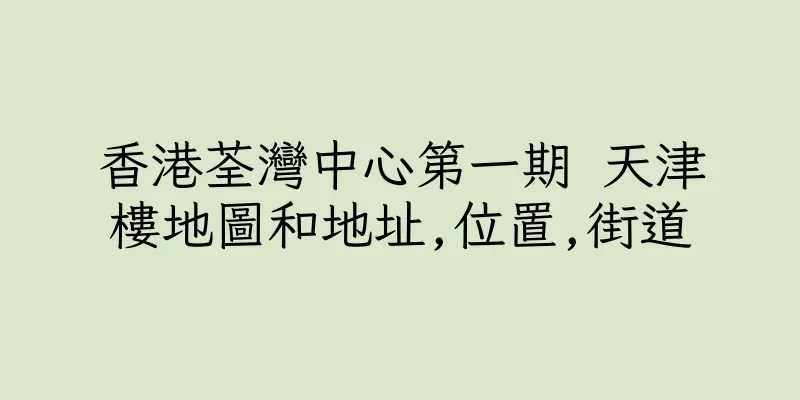香港荃灣中心第一期 天津樓地圖和地址,位置,街道