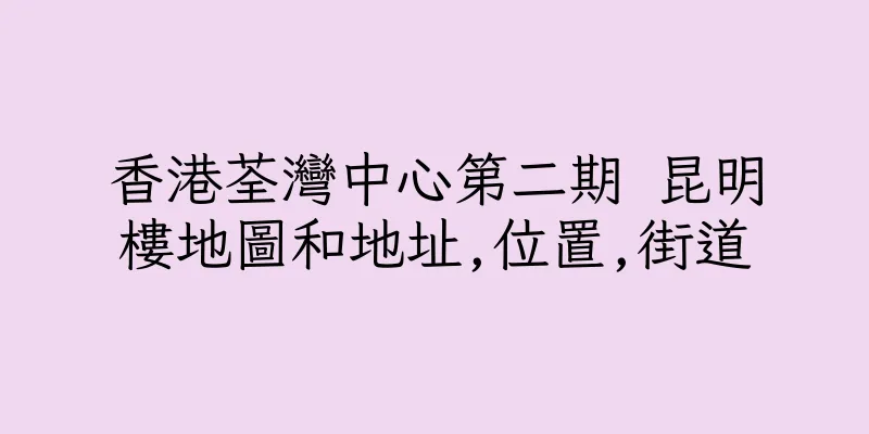 香港荃灣中心第二期 昆明樓地圖和地址,位置,街道