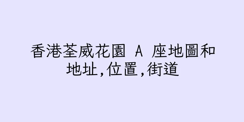 香港荃威花園 A 座地圖和地址,位置,街道