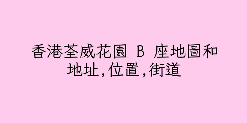 香港荃威花園 B 座地圖和地址,位置,街道