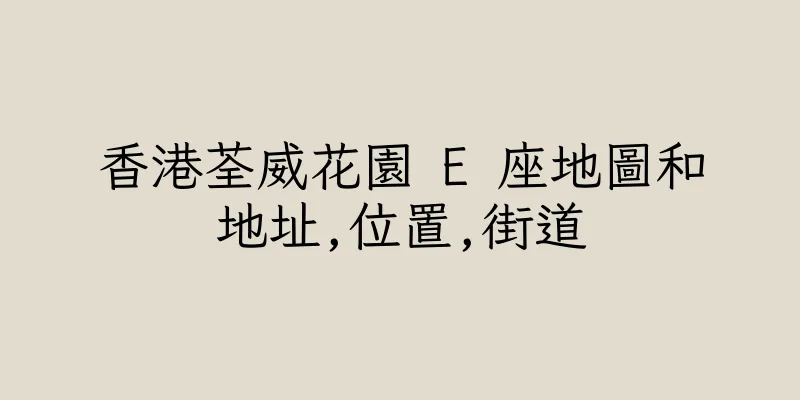 香港荃威花園 E 座地圖和地址,位置,街道