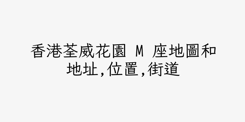 香港荃威花園 M 座地圖和地址,位置,街道