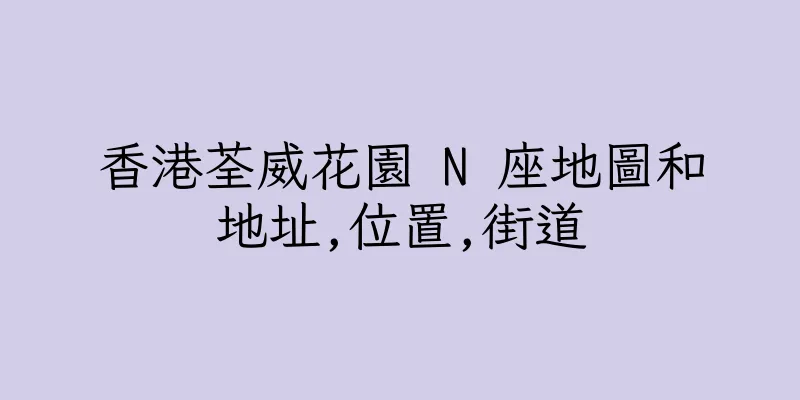 香港荃威花園 N 座地圖和地址,位置,街道