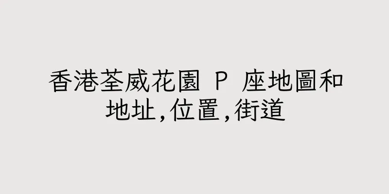 香港荃威花園 P 座地圖和地址,位置,街道