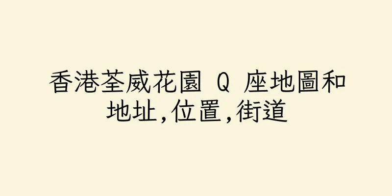 香港荃威花園 Q 座地圖和地址,位置,街道