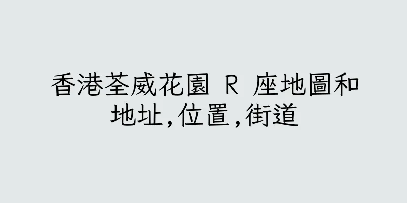 香港荃威花園 R 座地圖和地址,位置,街道