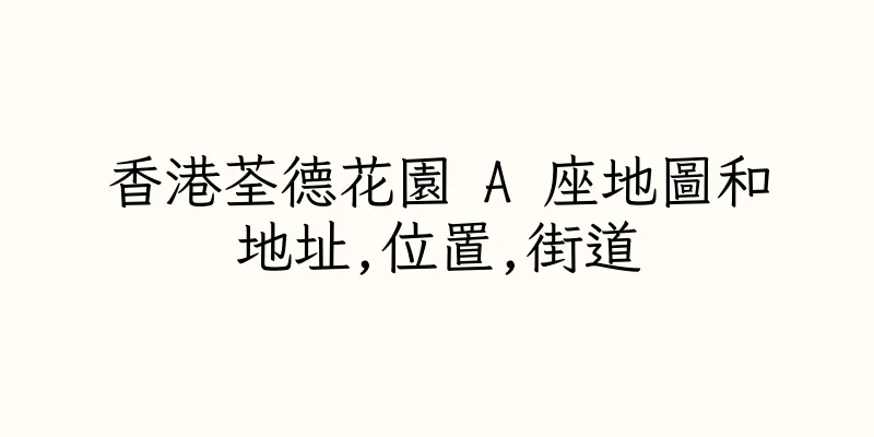 香港荃德花園 A 座地圖和地址,位置,街道