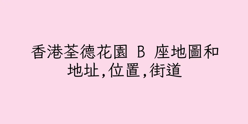香港荃德花園 B 座地圖和地址,位置,街道