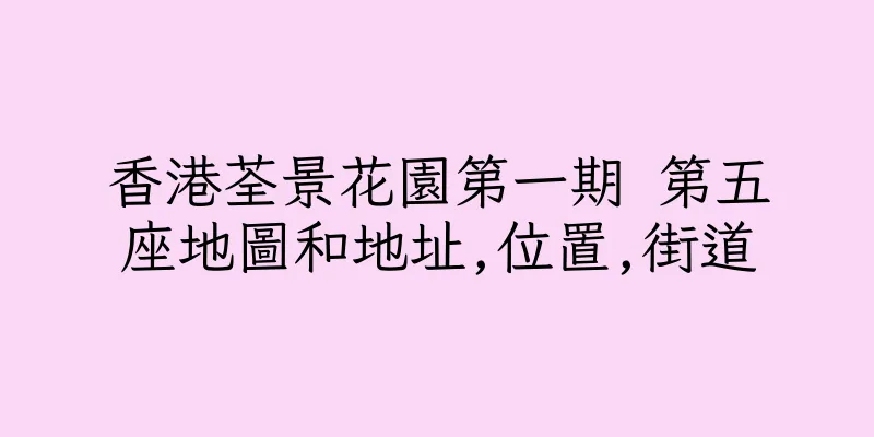 香港荃景花園第一期 第五座地圖和地址,位置,街道