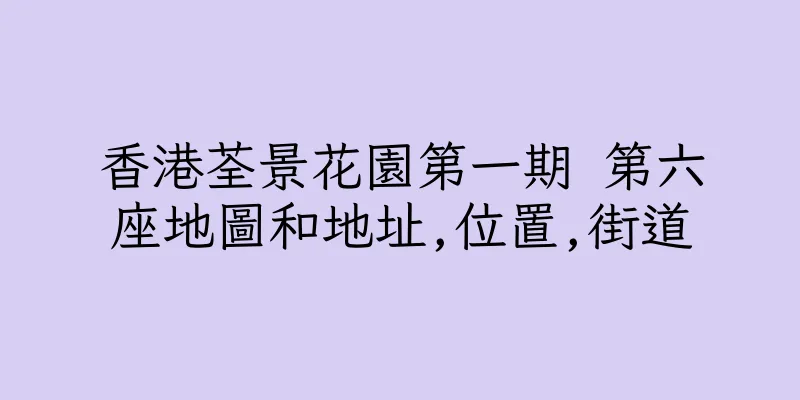 香港荃景花園第一期 第六座地圖和地址,位置,街道