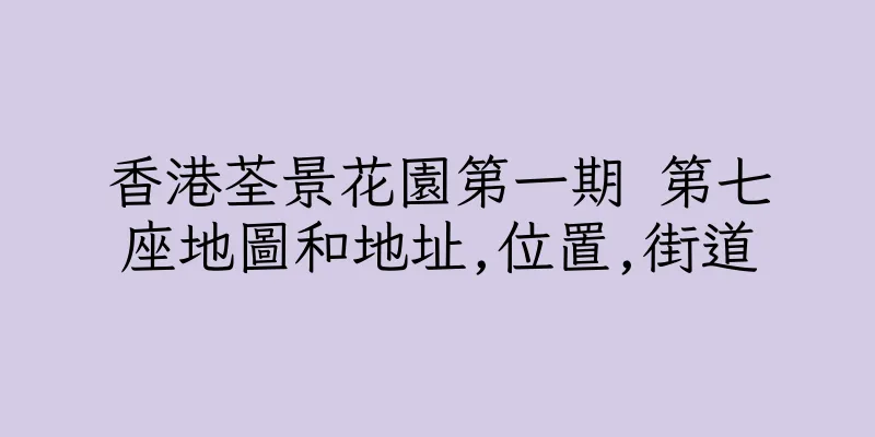 香港荃景花園第一期 第七座地圖和地址,位置,街道