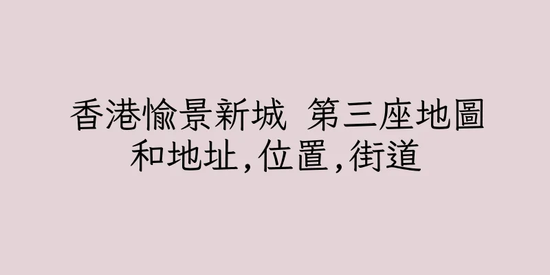 香港愉景新城 第三座地圖和地址,位置,街道