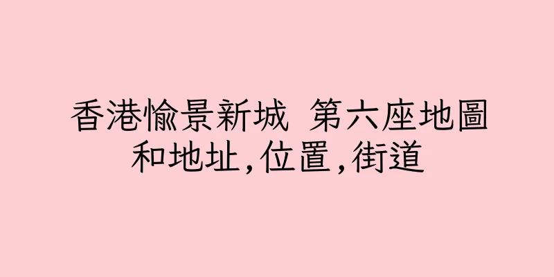 香港愉景新城 第六座地圖和地址,位置,街道
