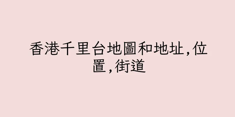 香港千里台地圖和地址,位置,街道