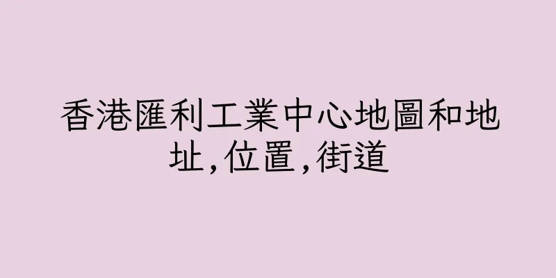 香港匯利工業中心地圖和地址,位置,街道