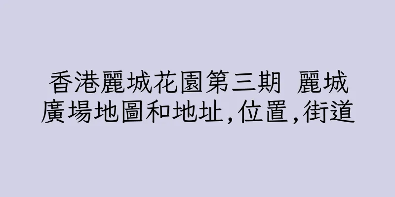 香港麗城花園第三期 麗城廣場地圖和地址,位置,街道
