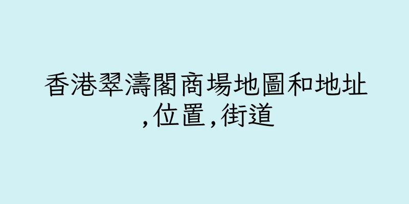 香港翠濤閣商場地圖和地址,位置,街道