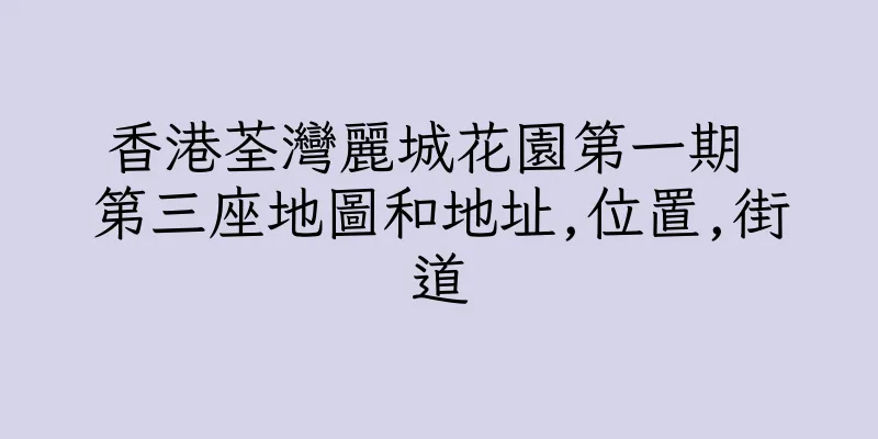 香港荃灣麗城花園第一期 第三座地圖和地址,位置,街道