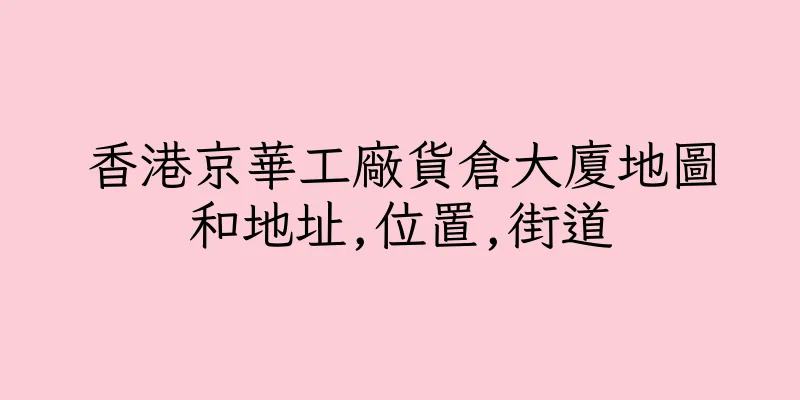 香港京華工廠貨倉大廈地圖和地址,位置,街道