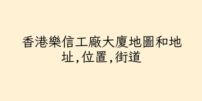 香港樂信工廠大廈地圖和地址,位置,街道