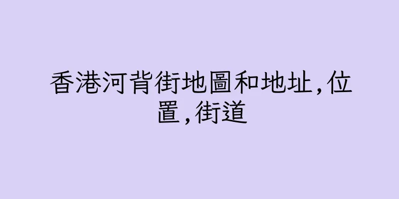 香港河背街地圖和地址,位置,街道
