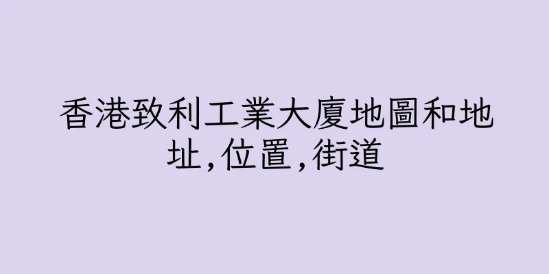 香港致利工業大廈地圖和地址,位置,街道