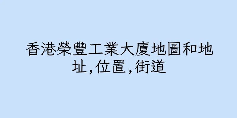 香港榮豐工業大廈地圖和地址,位置,街道