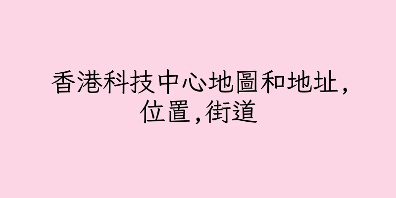 香港科技中心地圖和地址,位置,街道