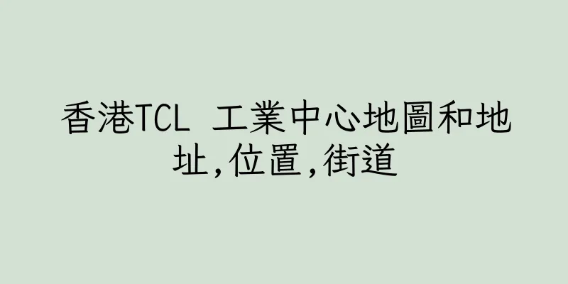 香港TCL 工業中心地圖和地址,位置,街道