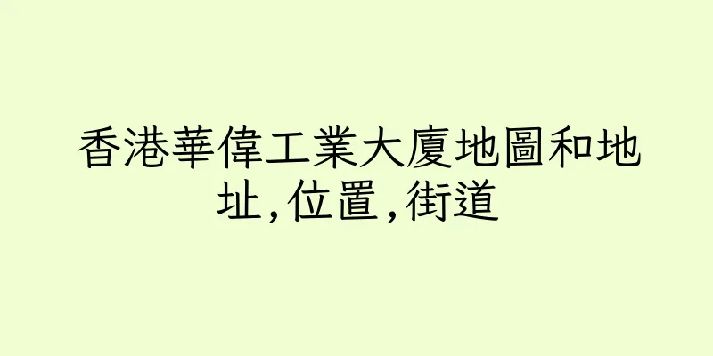 香港華偉工業大廈地圖和地址,位置,街道
