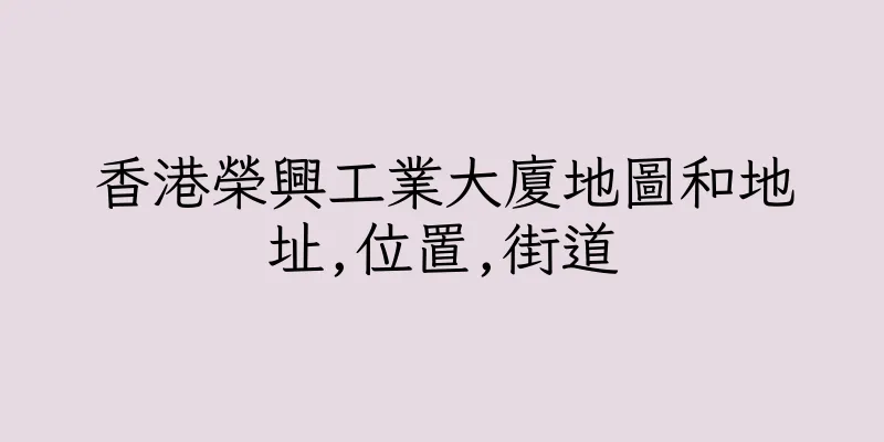 香港榮興工業大廈地圖和地址,位置,街道