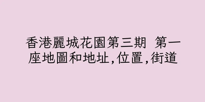 香港麗城花園第三期 第一座地圖和地址,位置,街道