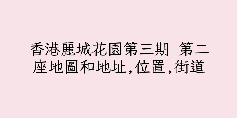 香港麗城花園第三期 第二座地圖和地址,位置,街道
