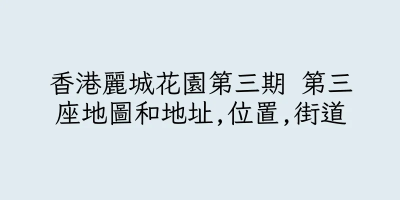 香港麗城花園第三期 第三座地圖和地址,位置,街道