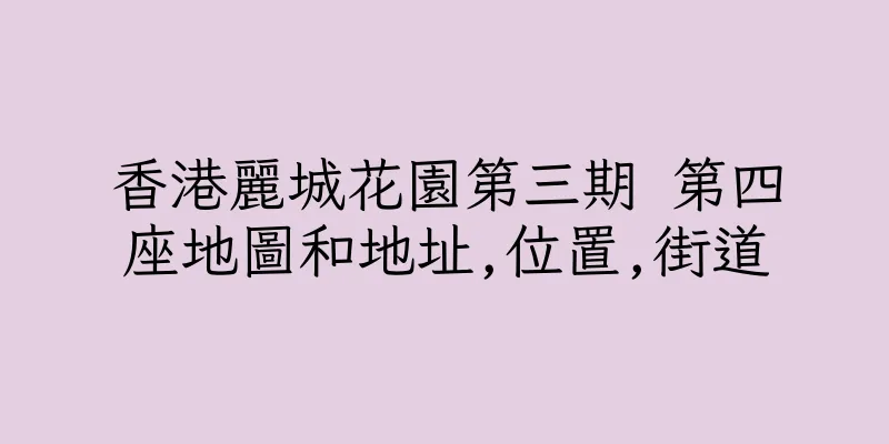 香港麗城花園第三期 第四座地圖和地址,位置,街道