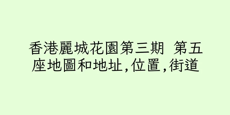 香港麗城花園第三期 第五座地圖和地址,位置,街道