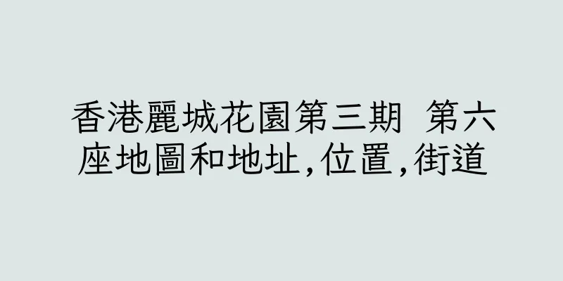 香港麗城花園第三期 第六座地圖和地址,位置,街道