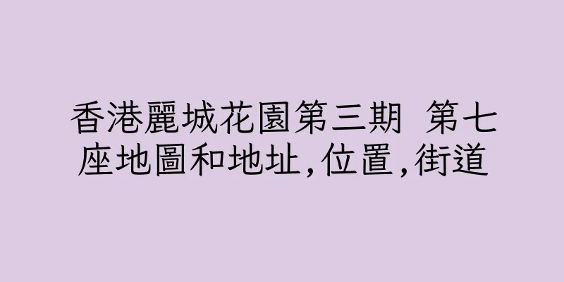 香港麗城花園第三期 第七座地圖和地址,位置,街道
