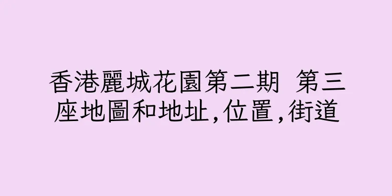 香港麗城花園第二期 第三座地圖和地址,位置,街道