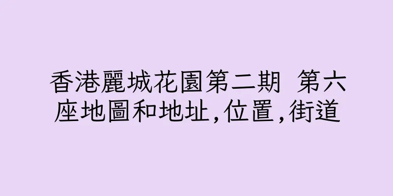 香港麗城花園第二期 第六座地圖和地址,位置,街道