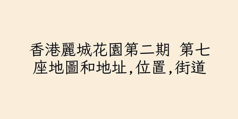 香港麗城花園第二期 第七座地圖和地址,位置,街道