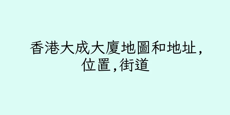 香港大成大廈地圖和地址,位置,街道